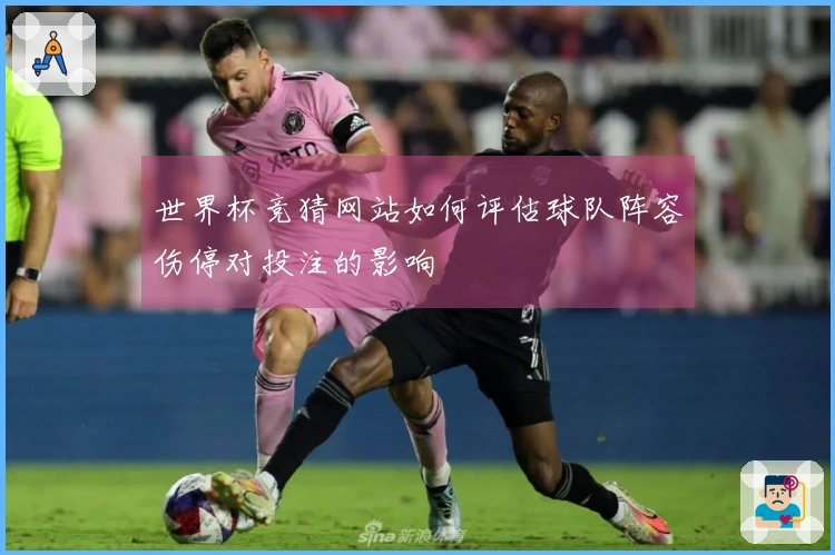 世界杯竞猜网站如何评估球队阵容伤停对投注的影响