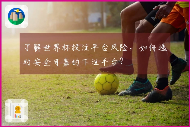 了解世界杯投注平台风险，如何选对安全可靠的下注平台？