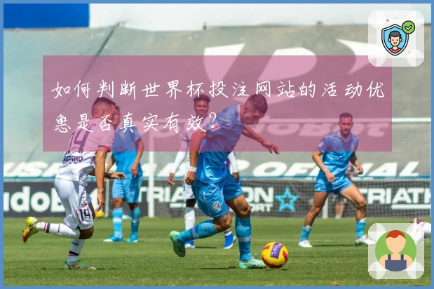如何判断世界杯投注网站的活动优惠是否真实有效?