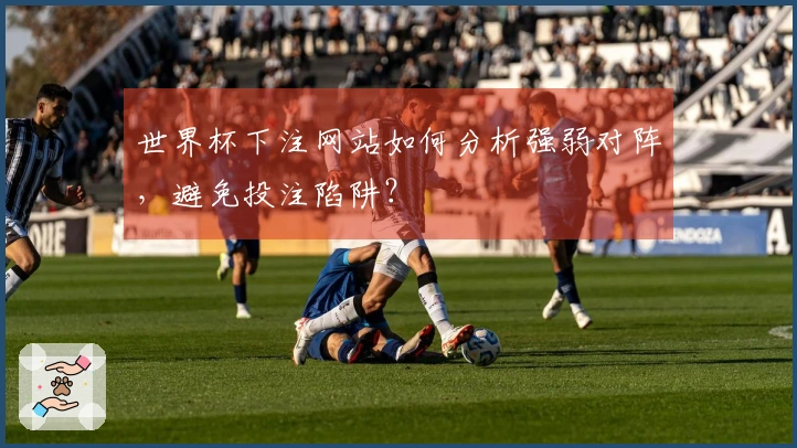 世界杯下注网站如何分析强弱对阵，避免投注陷阱？