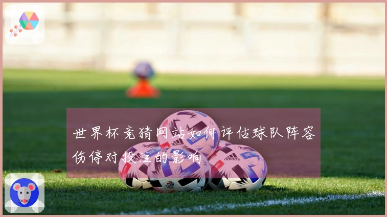 世界杯竞猜网站如何评估球队阵容伤停对投注的影响