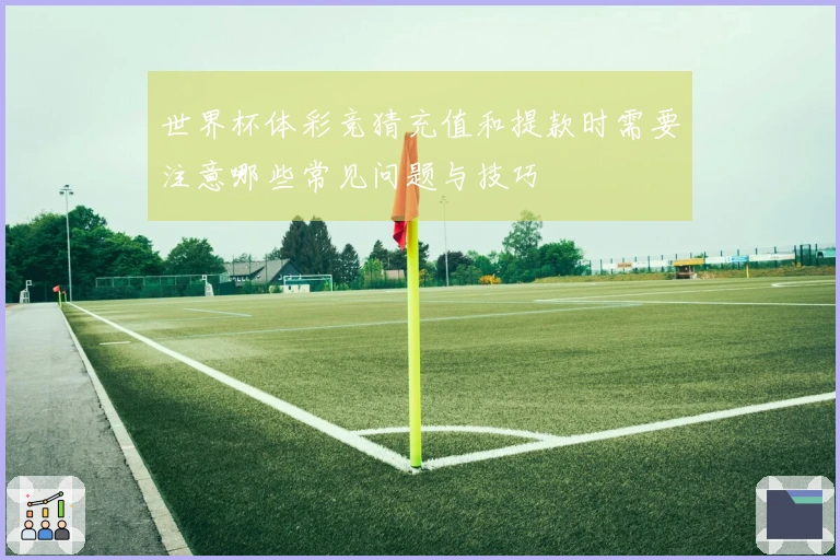 世界杯体彩竞猜充值和提款时需要注意哪些常见问题与技巧