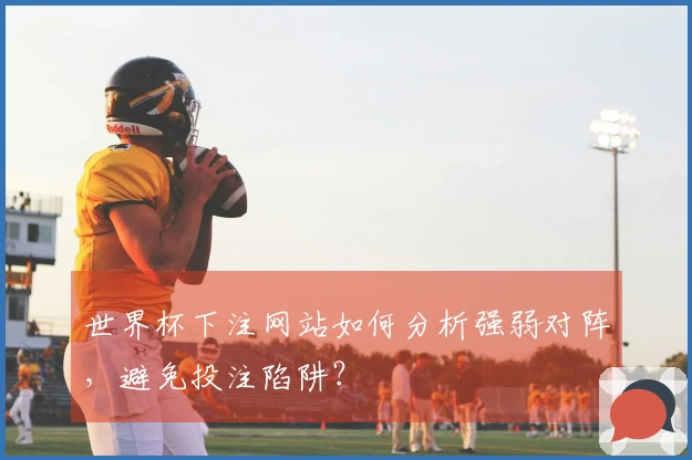 世界杯下注网站如何分析强弱对阵，避免投注陷阱？